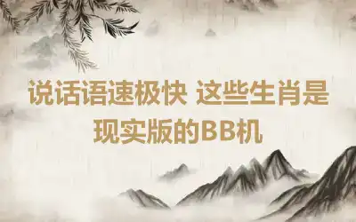 说话语速极快 这些生肖是现实版的BB机
