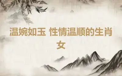 温婉如玉 性情温顺的生肖女