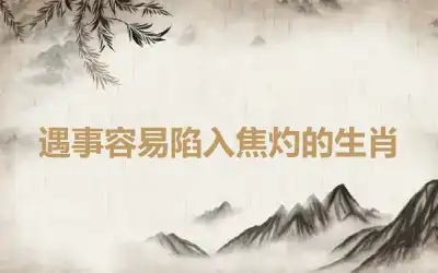 遇事容易陷入焦灼的生肖