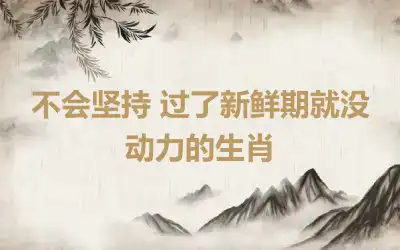 不会坚持 过了新鲜期就没动力的生肖