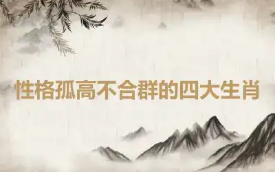 性格孤高不合群的四大生肖