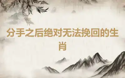 分手之后绝对无法挽回的生肖