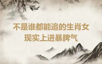 不是谁都能追的生肖女  现实上进暴脾气