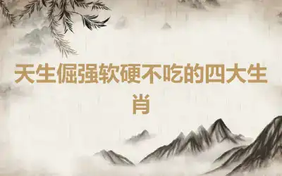 天生倔强软硬不吃的四大生肖