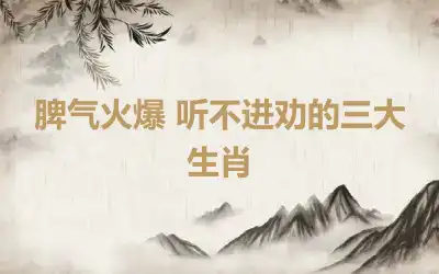 脾气火爆 听不进劝的三大生肖
