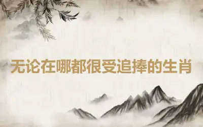 无论在哪都很受追捧的生肖
