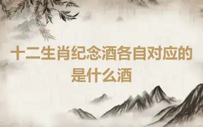 十二生肖纪念酒各自对应的是什么酒