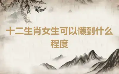 十二生肖女生可以懒到什么程度