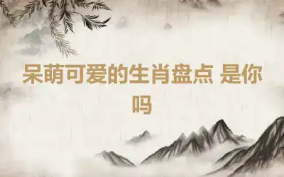 呆萌可爱的生肖盘点 是你吗