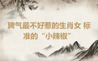 脾气最不好惹的生肖女 标准的“小辣椒”