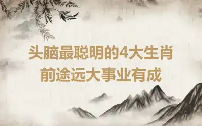 头脑最聪明的4大生肖  前途远大事业有成