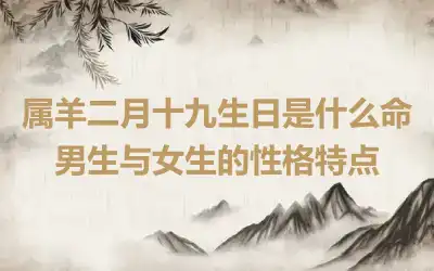 属羊二月十九生日是什么命 男生与女生的性格特点
