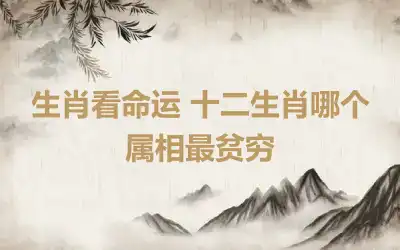 生肖看命运 十二生肖哪个属相最贫穷