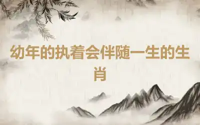幼年的执着会伴随一生的生肖