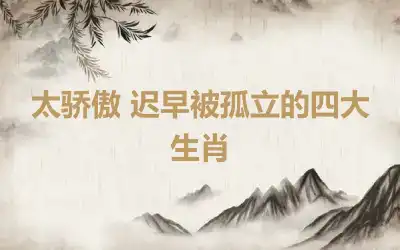太骄傲 迟早被孤立的四大生肖
