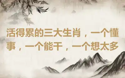 活得累的三大生肖，一个懂事，一个能干，一个想太多