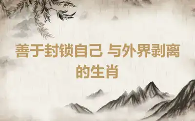 善于封锁自己 与外界剥离的生肖