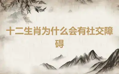 十二生肖为什么会有社交障碍
