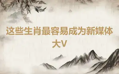 这些生肖最容易成为新媒体大V