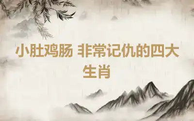 小肚鸡肠 非常记仇的四大生肖