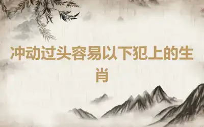冲动过头容易以下犯上的生肖