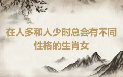 在人多和人少时总会有不同性格的生肖女