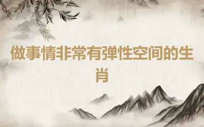 做事情非常有弹性空间的生肖