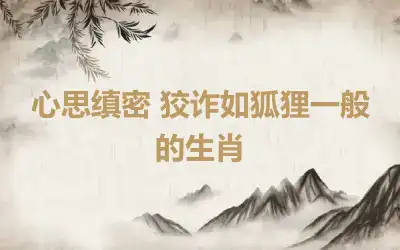 心思缜密 狡诈如狐狸一般的生肖