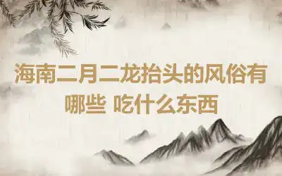 海南二月二龙抬头的风俗有哪些 吃什么东西