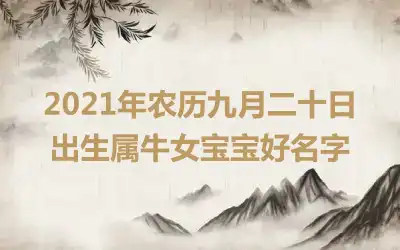 2021年农历九月二十日出生属牛女宝宝好名字