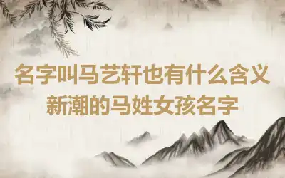 名字叫马艺轩也有什么含义 新潮的马姓女孩名字