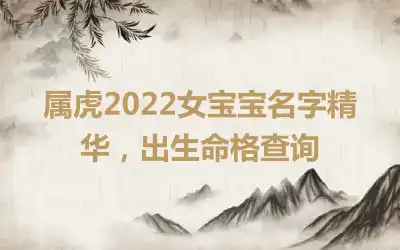 属虎2022女宝宝名字精华，出生命格查询