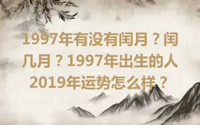 1997年有没有闰月？闰几月？1997年出生的人2019年运势怎么样？
