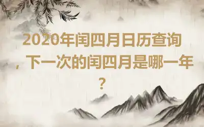 2020年闰四月日历查询，下一次的闰四月是哪一年？