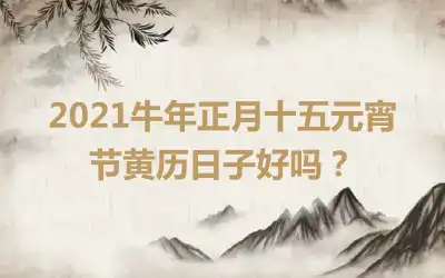 2021牛年正月十五元宵节黄历日子好吗？