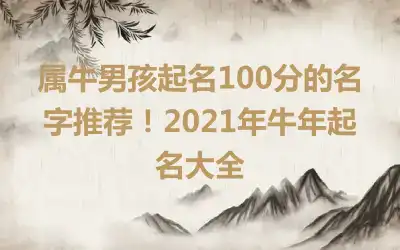属牛男孩起名100分的名字推荐！2021年牛年起名大全