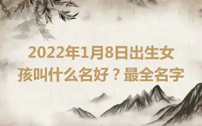 2022年1月8日出生女孩叫什么名好？最全名字