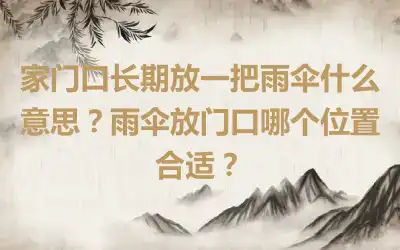 家门口长期放一把雨伞什么意思？雨伞放门口哪个位置合适？
