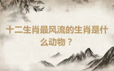 十二生肖最风流的生肖是什么动物？