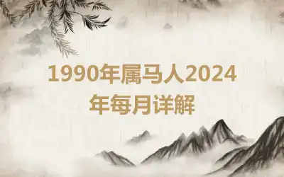1990年属马人2024年每月详解