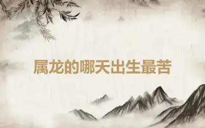 属龙的哪天出生最苦