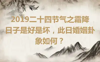 2019二十四节气之霜降日子是好是坏，此日婚姻卦象如何？
