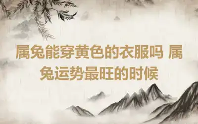 属兔能穿黄色的衣服吗 属兔运势最旺的时候