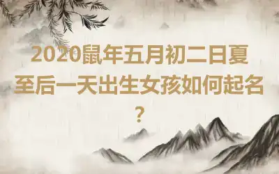 2020鼠年五月初二日夏至后一天出生女孩如何起名?