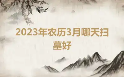 2023年农历3月哪天扫墓好