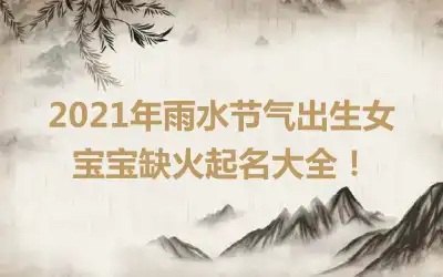 2021年雨水节气出生女宝宝缺火起名大全！