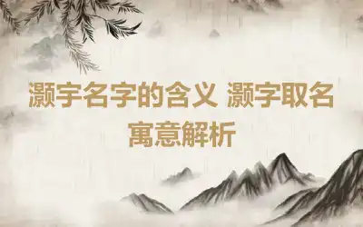 灏宇名字的含义 灏字取名寓意解析