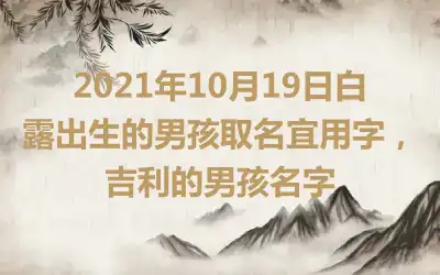 2021年10月19日白露出生的男孩取名宜用字，吉利的男孩名字