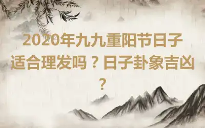 2020年九九重阳节日子适合理发吗？日子卦象吉凶？