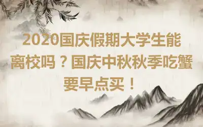 2020国庆假期大学生能离校吗？国庆中秋秋季吃蟹要早点买！
